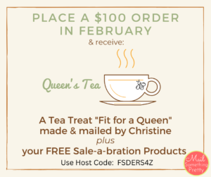 Place a $100 order with me in February and I'll mail you a special tea treat fit for a queen.