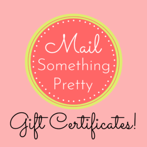 Give the gift of a Mail Something Pretty Gift Certificate. You choose the amount!