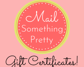 Give the gift of a Mail Something Pretty Gift Certificate. You choose the amount!
