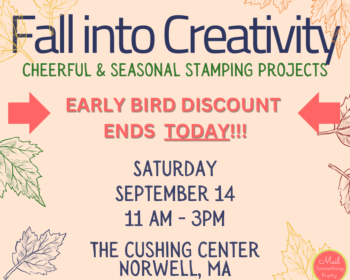 Today is the last day for the early bird discount for the September 14 Fall into Creativity stamping event in Norwell MA