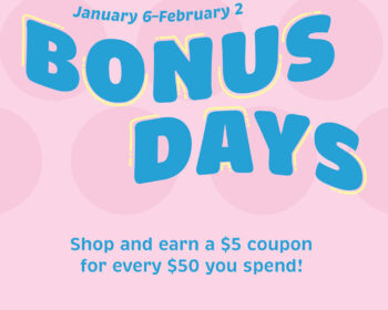 When you shop between January 6 and February 2 and spend $50, you'll earn a $5 Bonus Day Coupon!